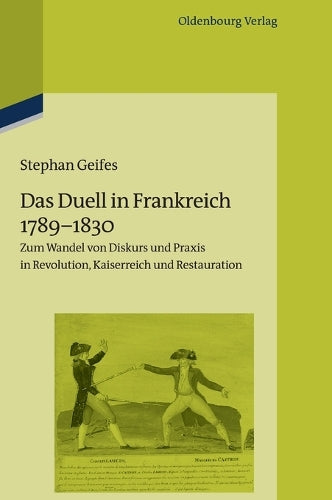 Das Duell in Frankreich 1789-1830: Zum Wandel von Diskurs und Praxis in Revolution, Kaiserreich und Restauration (Pariser Historische Studien, 102) (German Edition