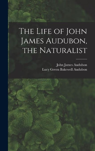 The Life of John James Audubon, the Naturalist (Classic Reprint