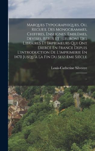 Marques Typographiques, Ou, Recueil Des Monogrammes, Chiffres, Enseignes, Emblèmes, Devises, Rébus Et Fleurons Des Libraires Et Imprimeurs Qui Ont Exercé En France Depuis L'introduction De L'imprimeri