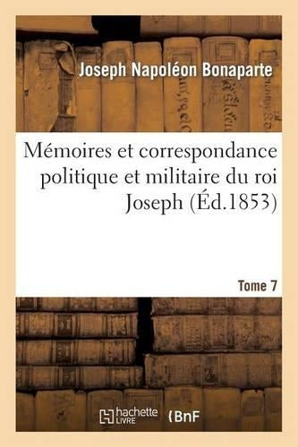 Mémoires et correspondance politique et militaire du roi Joseph. Tome 7 (Histoire