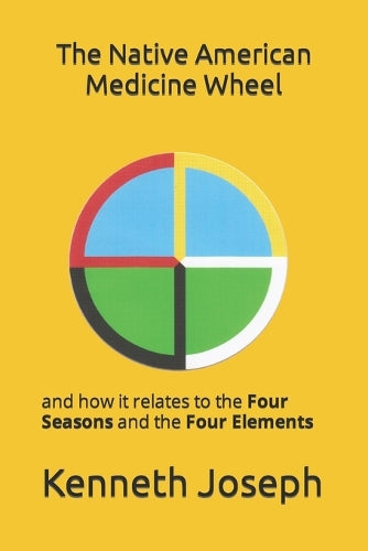 The Native American Medicine Wheel: and how it relates to the Four Seasons and The Four Elements (The Native American Medicine Wheel and its relation to the Four Seasons and Four Elements