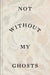 Not Without My Ghosts