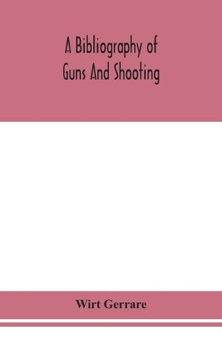 A bibliography of guns and shooting, being a list of ancient and modern English and foreign books relating to firearms and their use, and to the composition and manufacture of explosives; with an intr