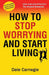How to Stop Worrying and Start Living