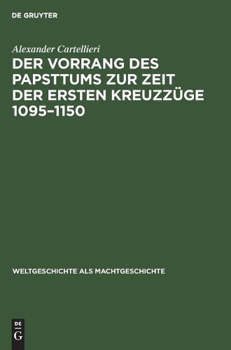 Der Vorrang des Papsttums zur Zeit der ersten Kreuzzüge 1095–1150 (Weltgeschichte als Machtgeschichte, 4) (German Edition