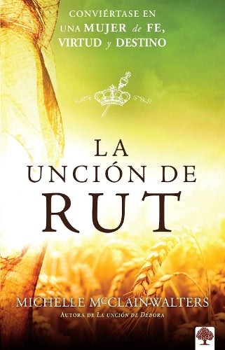 La unción de Rut: Conviértete en una mujer de fe, virtud y destino / The Ruth Anointing: Becoming a Woman of Faith, Virtue, and Destiny