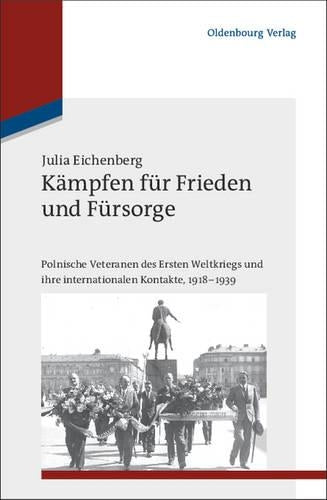 Kämpfen für Frieden und Fürsorge: Polnische Veteranen des Ersten Weltkriegs und ihre internationalen Kontakte, 1918-1939 (Studien zur Internationalen Geschichte, 27) (German Edition