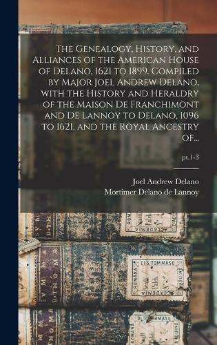 The Genealogy, History, and Alliances of the American House of Delano, 1621 to 1899. Compiled by Major Joel Andrew Delano, With the History and Heraldry of the Maison De Franchimont and De Lannoy to D