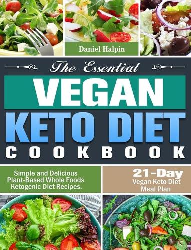 The Essential Vegan Keto Diet Cookbook: Simple and Delicious Plant-Based Whole Foods Ketogenic Diet Recipes. (21-Day Vegan Keto Diet Meal Plan