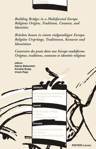 Building Bridges in a Multifaceted Europe. Religious Origins, Traditions, Contexts and Identities - Brucken Bauen in Einem Vielgestaltigen Europa. Religiose Ursprunge, Traditionen, Kontexte Und Identitaten - Construire Des Ponts Dans Une Europe Multiform