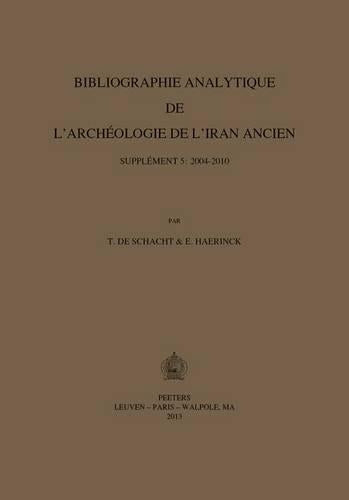 Bibliographie Analytique De L'archeologie De L'Iran Ancien. Supplement 5: 2004-2010
