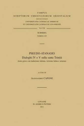 Pseudo-Atanasio. Dialoghi IV E V Sulla Santa Trinita (testo Greco Con Traduzione Italiana, Versione Latina E Armena)