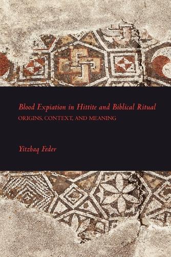 Blood Expiation in Hittite and Biblical Ritual: Origins, Context, and Meaning: 2 (Writings from the Ancient World Supplements