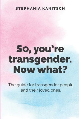 So You're Transgender. Now What?