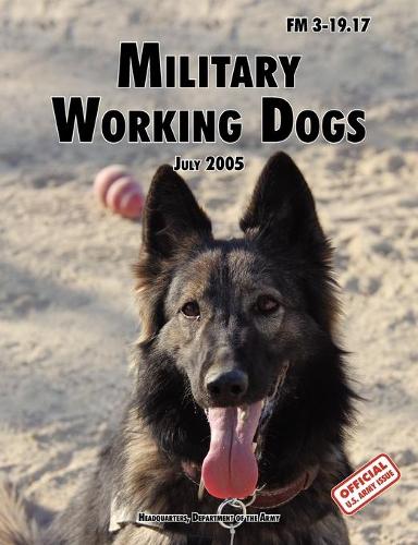 Military Working Dogs: The Official U.S. Army Field Manual FM 3-19.17 (1 July 2005 revision