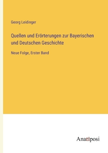Quellen und Erörterungen zur Bayerischen und Deutschen Geschichte