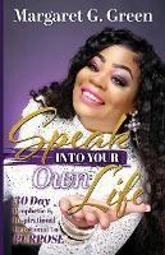 Speak Into Your Own Life 30 day Prophetic & Inspirational Devotional to Purpose