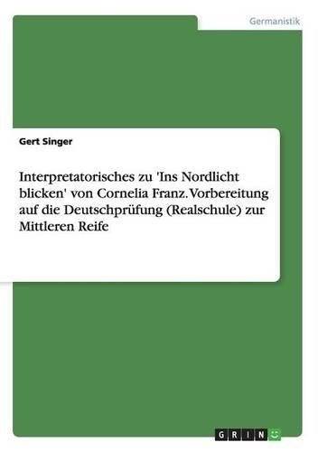 Interpretatorisches zu 'Ins Nordlicht blicken' von Cornelia Franz. Vorbereitung auf die Deutschprüfung (Realschule) zur Mittleren Reife