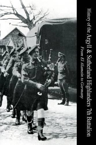 HISTORY OF THE ARGYLL & SUTHERLAND HIGHLANDERS 7th BATTALION From El Alamein To Germany