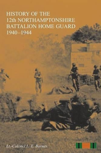 HISTORY OF THE 12th NORTHAMPTONSHIRE BATTALION HOME GUARD 1940-1944