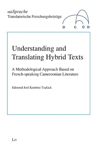Understanding and Translating Hybrid Texts: A Methodological Approach Based on French-Speaking Cameroonian Literature Volume 3 (Mitsprache. Translatorische Forschungsbe