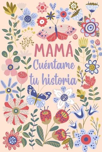 Mamá Cuéntame tu historia: Un libro personalizado sobre la vida de tu Madre (Spanish Edition