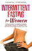 Intermittent Fasting for Women: 7 Simple Steps to Understanding & Mastering the Art of Intermittent Fasting for Women in Every Day Life! (Weight Loss Solution Book 2