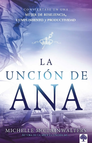 La unción de Ana / The Hannah Anointing: Conviértase en una mujer de resiliencia, cumplimiento y productividad (Spanish Edition