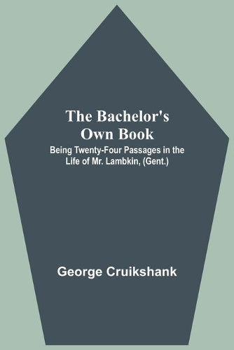 The Bachelor's Own Book; Being Twenty-Four Passages in the Life of Mr. Lambkin, (Gent.)