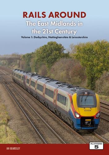 Railways of the East Midlands in the 21st Century Part 1: Derbyshire, Nottinghamshire & Leicestershire (Railways Around The East Midlands in the 21st Century
