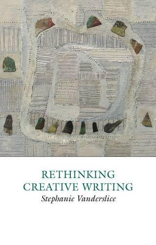 Rethinking Creative Writing in Higher Education: Programs and Practices That Work: 1 (Creative Writing Studies