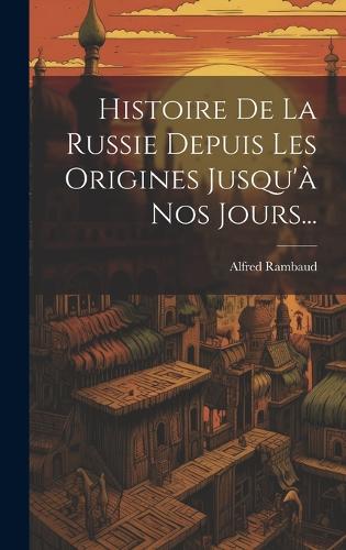 Histoire De La Russie Depuis Les Origines Jusqu'à Nos Jours...