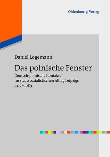 Das polnische Fenster: Deutsch-polnische Kontakte im staatssozialistischen Alltag Leipzigs 1972-1989 (Europas Osten im 20. Jahrhundert, 2) (German Edition