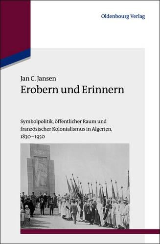 Erobern und Erinnern: Symbolpolitik, Öffentlicher Raum Und Französischer Kolonialismus in Algerien 1830-1950: 31 (Studien Zur Internationalen Geschichte
