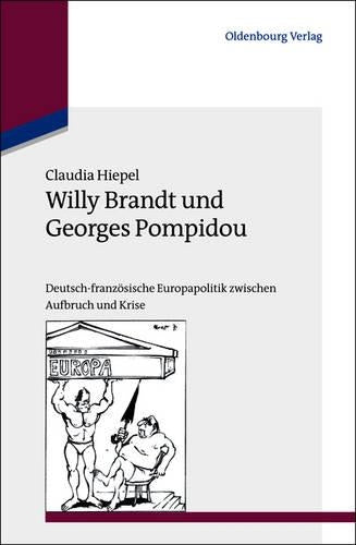 Willy Brandt und Georges Pompidou: Deutsch-französische Europapolitik zwischen Aufbruch und Krise (Studien zur Internationalen Geschichte, 29) (German Edition