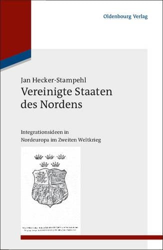 Vereinigte Staaten des Nordens: Integrationsideen in Nordeuropa im Zweiten Weltkrieg (Studien zur Internationalen Geschichte, 26) (German Edition