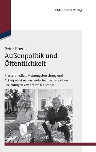 Außenpolitik und Öffentlichkeit: Massenmedien, Meinungsforschung und Arkanpolitik in den deutsch-amerikanischen Beziehungen von Erhard bis Brandt ... Geschichte, 32) (German Edition