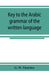 Key to the Arabic grammar of the written language
