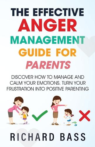 The Effective Anger Management Guide for Parents: Discover How to Manage and Calm Your Emotions; Turn Your Frustration Into Positive Parenting (Successful Parenting