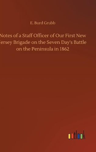 Notes of a Staff Officer of Our First New Jersey Brigade on the Seven Day's Battle on the Peninsula in 1862