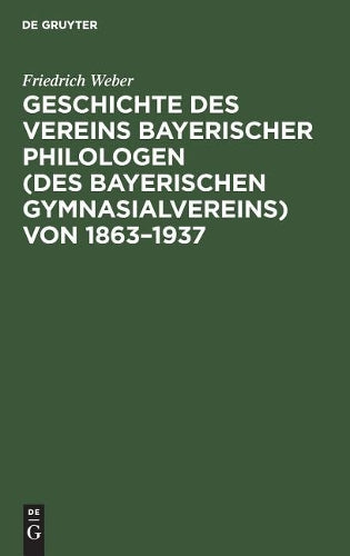 Geschichte des Vereins bayerischer Philologen (des Bayerischen Gymnasialvereins) von 1863–1937: Im Auftrage der Bezirksvertreterversammlung vom 6. Dezember 1936 (German Edition