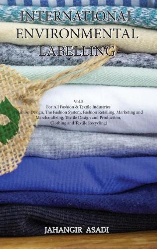 International Environmental Labelling Vol.3 Fashion: For All Fashion & Textile Industries (Fashion Design, The Fashion System, Fashion Retailing, ... and Textile Recycling) (3) (Ecolabelling