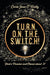 T.U.R.N. O.N. T.H.E. S.W.I.T.C.H!