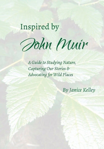 Inspired by John Muir: A Guide to Studying Nature, Capturing Stories and Advocating for Wild Places (none