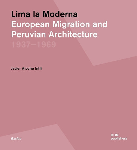 Lima la Moderna: European Migration and Peruvian Architecture 1937–1969 (Basics