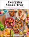 Everyday Snack Tray – Easy Ideas and Recipes for Boards That Nourish for Moments Big and Small