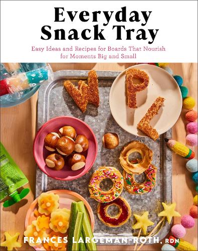 Everyday Snack Tray – Easy Ideas and Recipes for Boards That Nourish for Moments Big and Small
