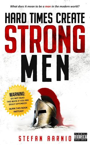 Hard Times Create Strong Men: Why the World Craves Leadership and How You Can Step Up to Fill the Need: 1 (Hard Times, 1