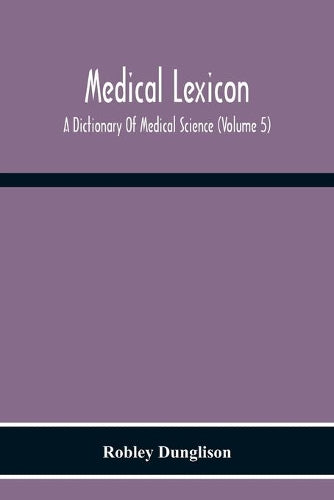 Medical Lexicon. A Dictionary Of Medical Science; Containing A Concise Explanation Of The Various Subjects And Terms Of Physiology, Pathology, Hygiene, Therapeutics, Pharmacology, Obstetrics, Medical