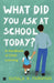 What Did You Ask At School Today